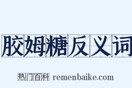 胶姆糖反义词是什么意思的图片